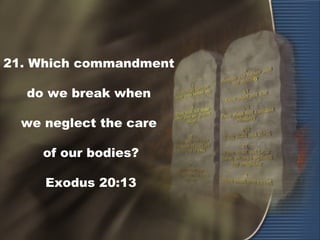 21. Which commandment
do we break when
we neglect the care
of our bodies?
Exodus 20:13
 