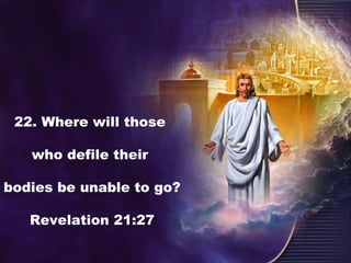 22. Where will those
who defile their
bodies be unable to go?
Revelation 21:27
 