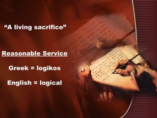 Reasonable Service
Greek = logikos
English = logical
“A living sacrifice”
 