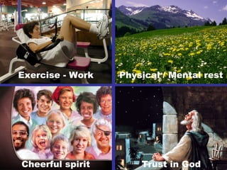 Exercise - Work Physical / Mental rest
Cheerful spirit Trust in God
 