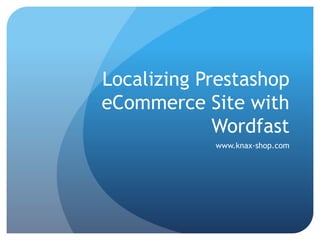 Localizing Prestashop
eCommerce Site with
Wordfast
www.knax-shop.com
 