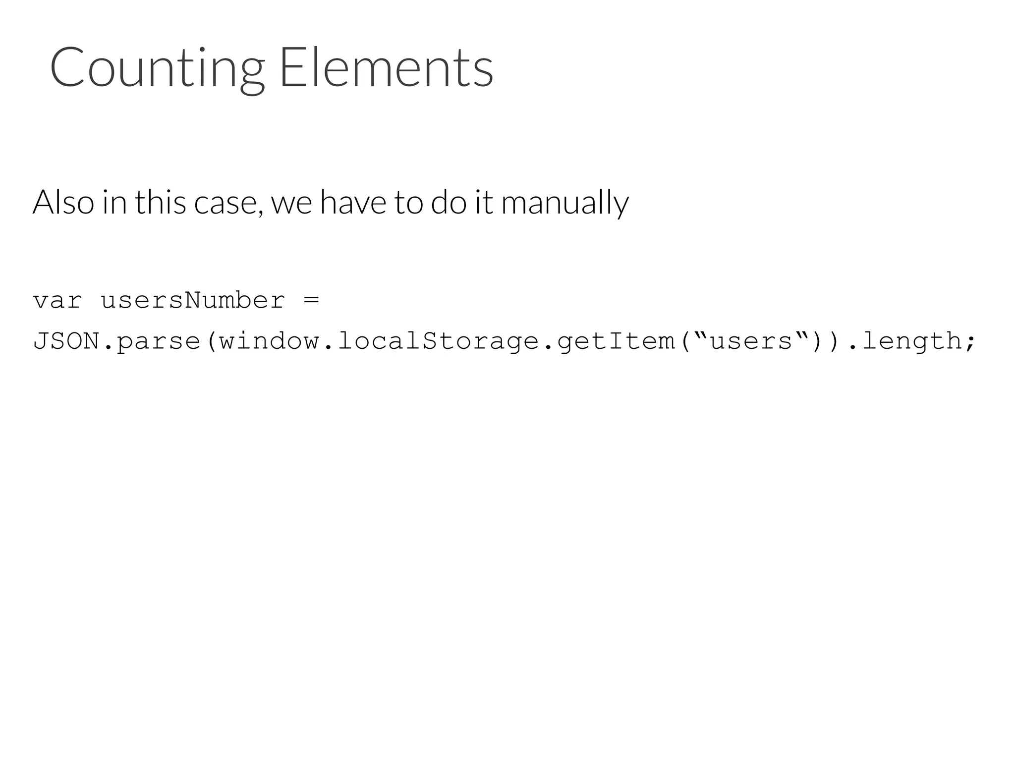 Counting Elements
Also in this case, we have to do it manually

var usersNumber =
JSON.parse(window.localStorage.getItem(“users“)).length;
 