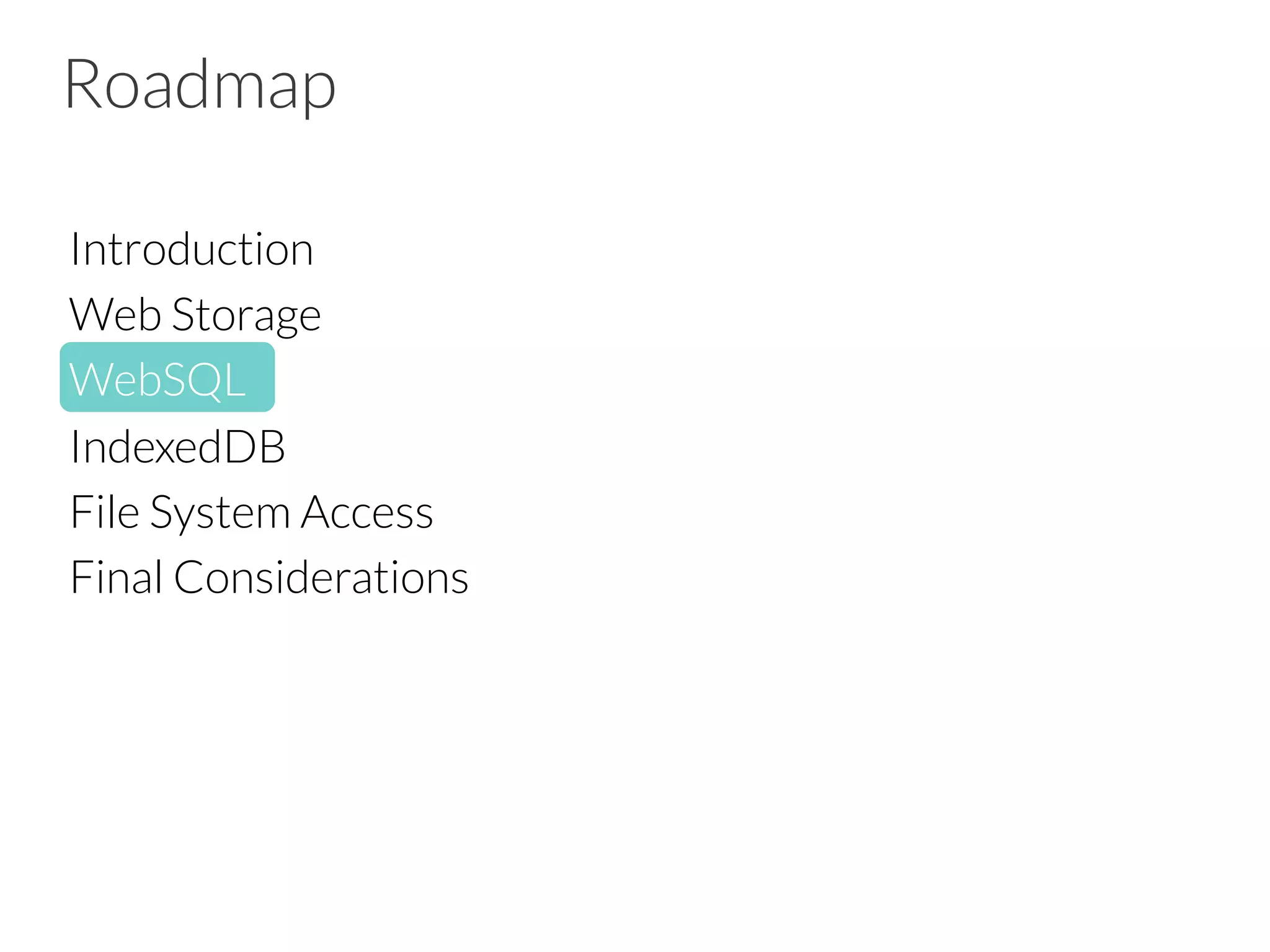 Roadmap
Introduction
Web Storage
WebSQL
IndexedDB
File System Access
Final Considerations


 