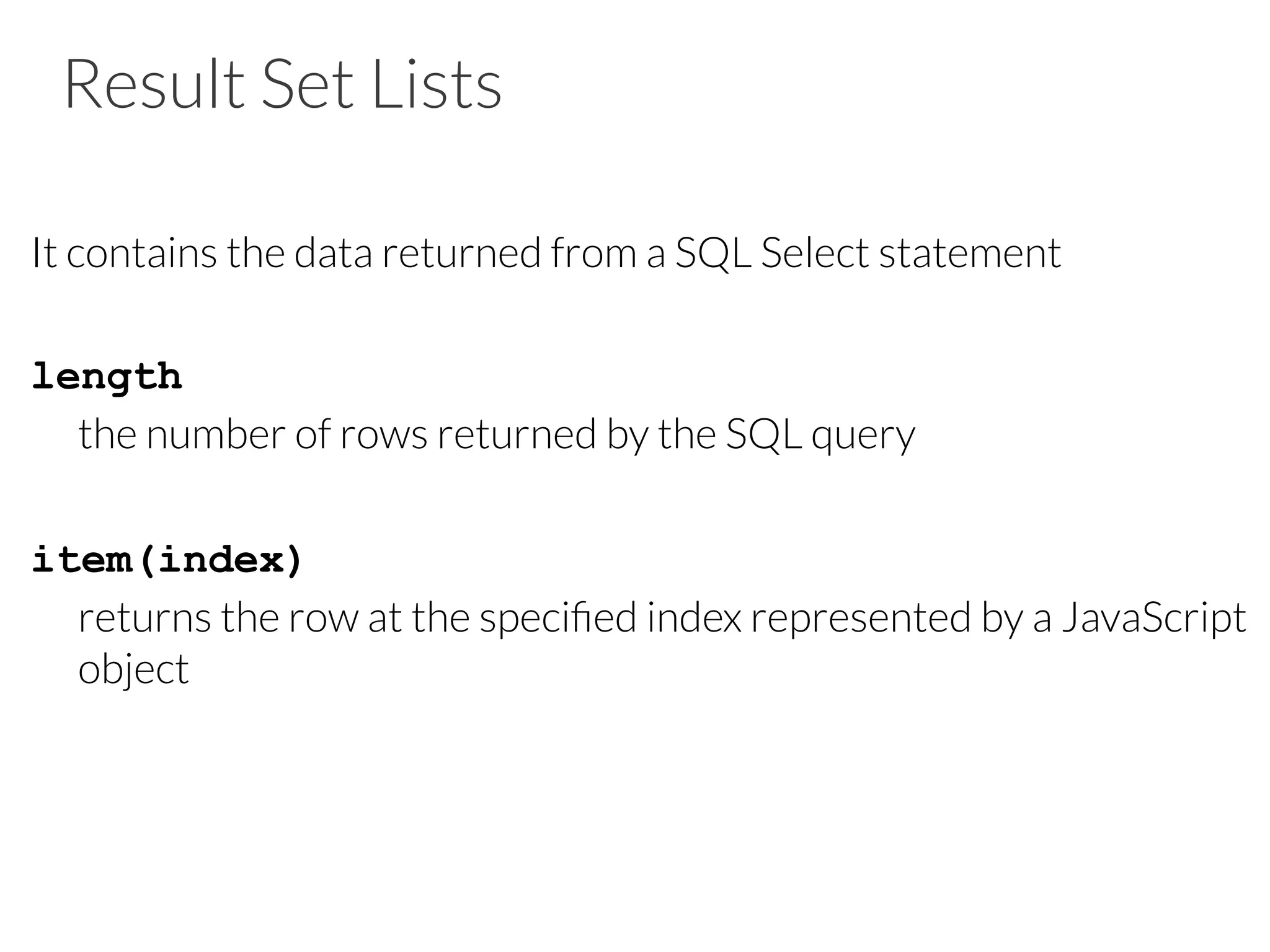 Result Set Lists
It contains the data returned from a SQL Select statement

length

the number of rows returned by the SQL query
 
item(index)

returns the row at the speciﬁed index represented by a JavaScript
object

 