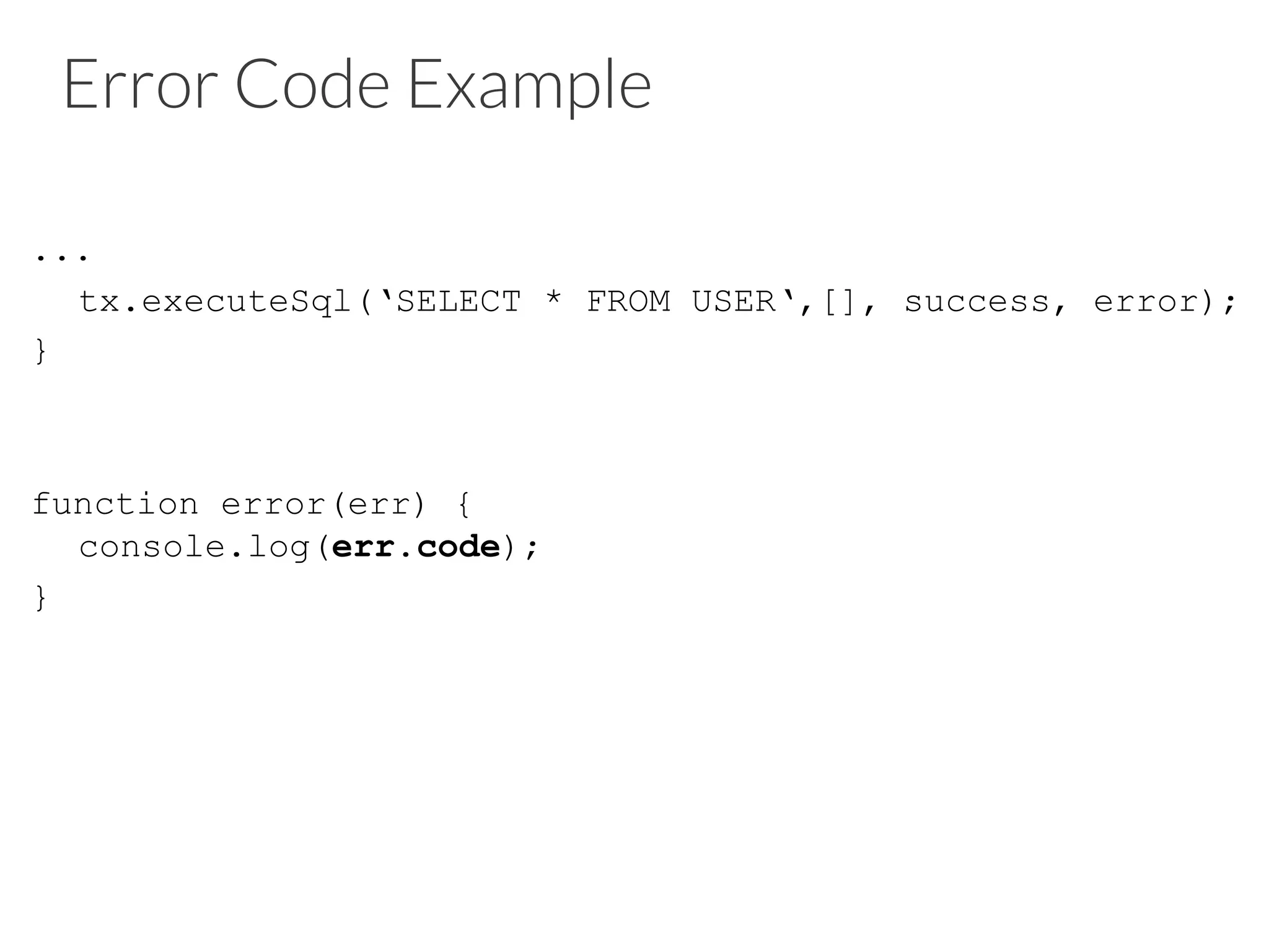 Error Code Example
...
tx.executeSql(‘SELECT * FROM USER‘,[], success, error);
}
function error(err) {
console.log(err.code);
}
 