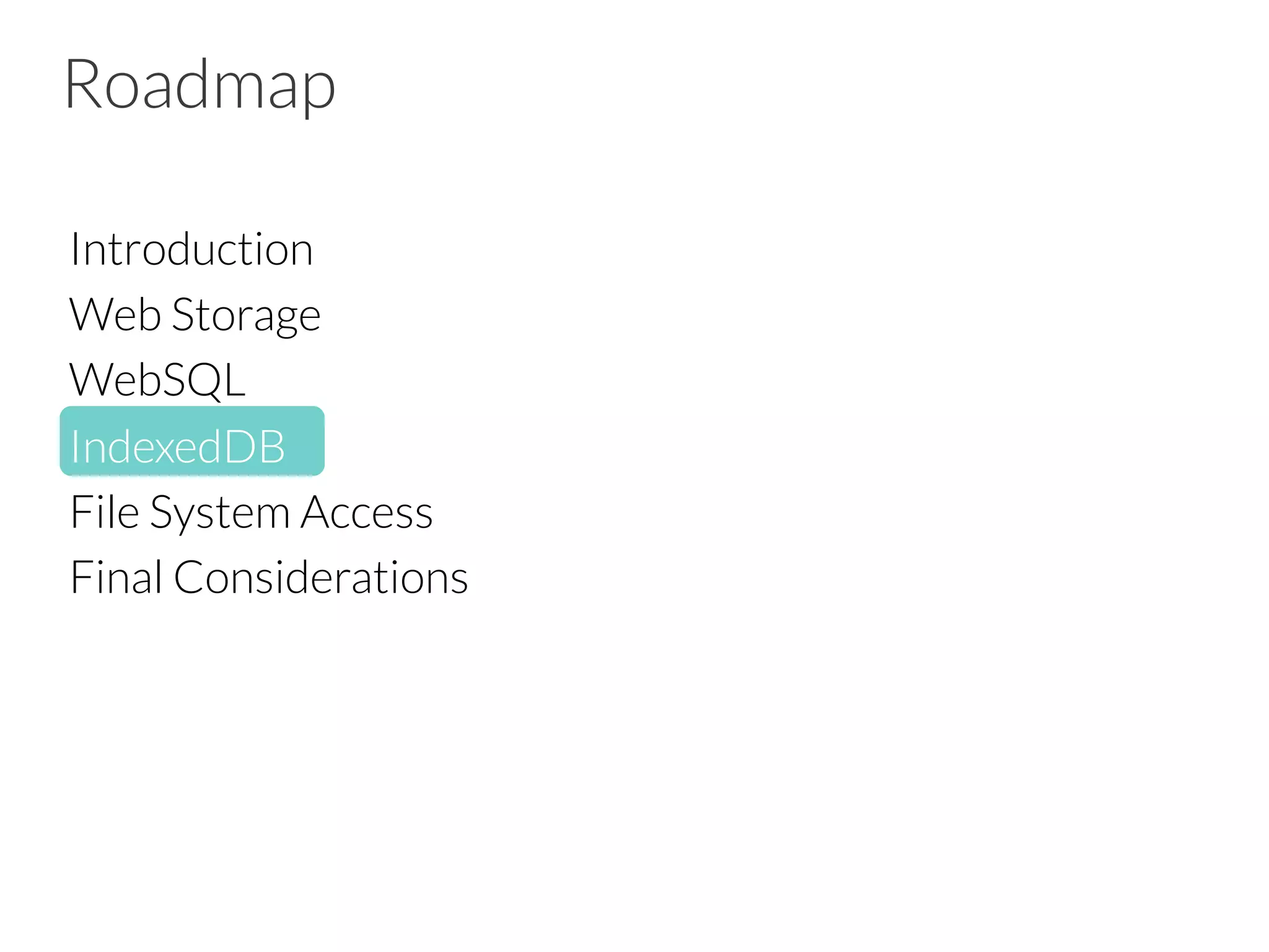 Roadmap
Introduction
Web Storage
WebSQL
IndexedDB
File System Access
Final Considerations


 