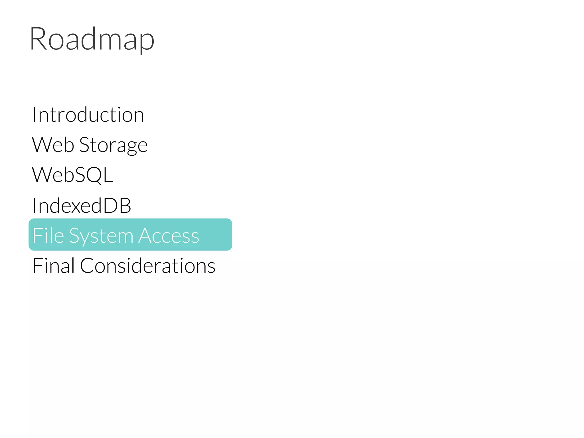 Roadmap
Introduction
Web Storage
WebSQL
IndexedDB
File System Access
Final Considerations


 