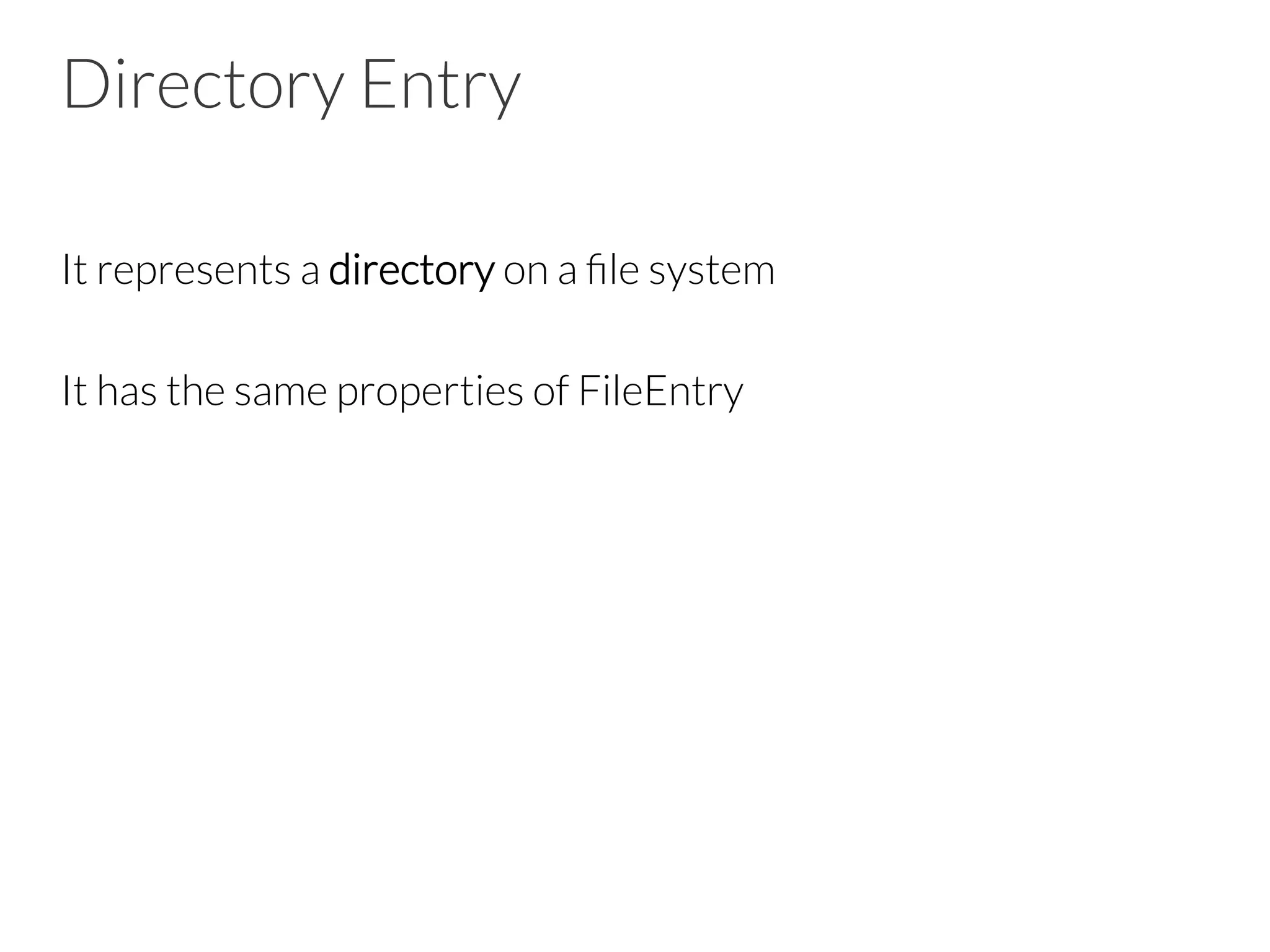 Directory Entry
It represents a directory on a ﬁle system

It has the same properties of FileEntry



 
