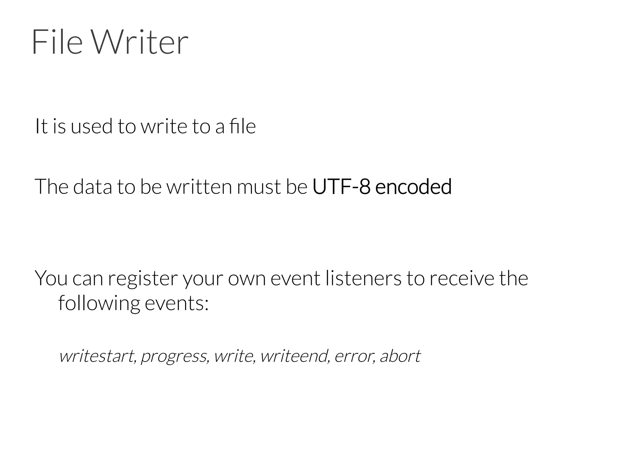 File Writer
It is used to write to a ﬁle

The data to be written must be UTF-8 encoded


You can register your own event listeners to receive the
following events:



writestart, progress, write, writeend, error, abort

 