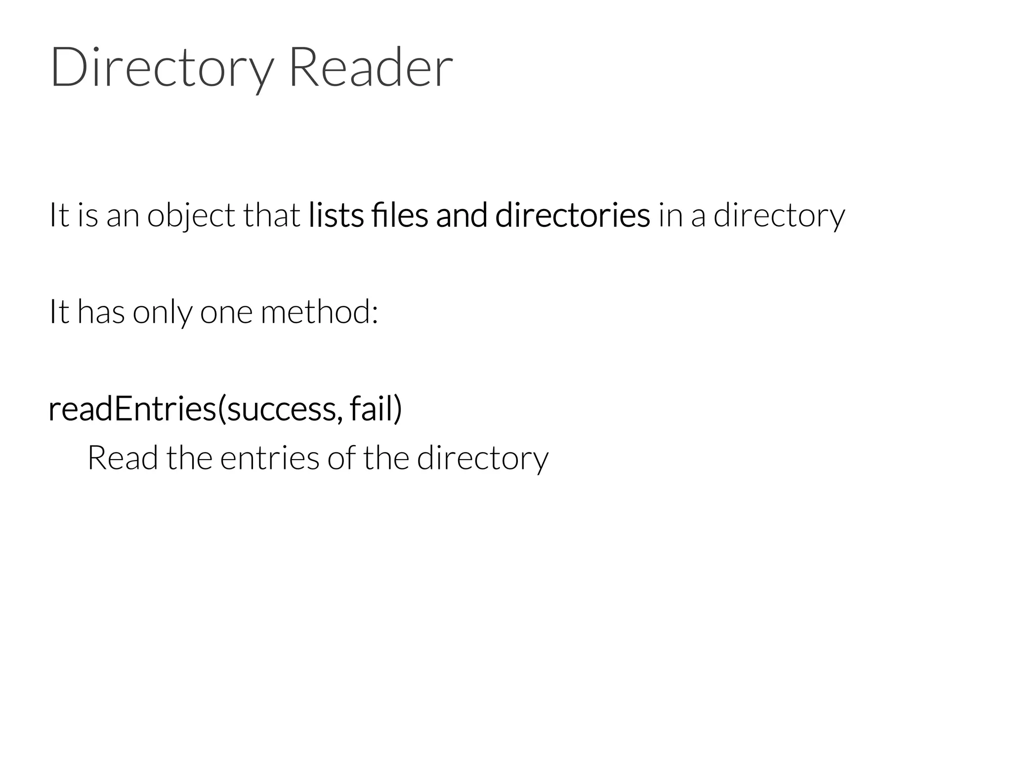 Directory Reader
It is an object that lists ﬁles and directories in a directory

It has only one method:

readEntries(success, fail)

Read the entries of the directory
 