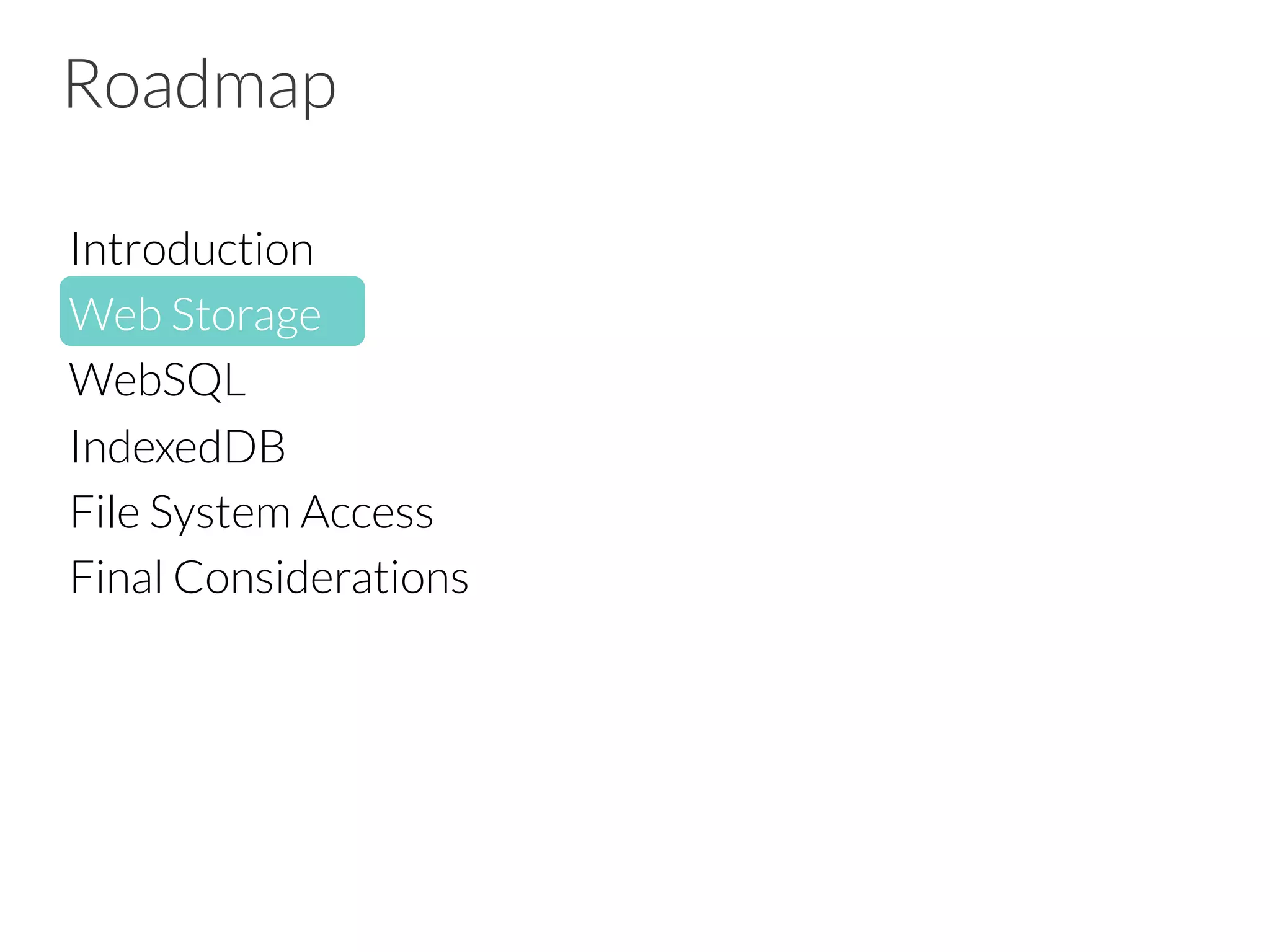 Roadmap
Introduction
Web Storage
WebSQL
IndexedDB
File System Access
Final Considerations


 