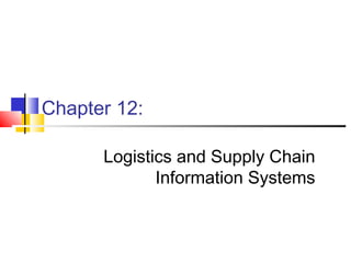 Chapter 12:
Logistics and Supply Chain
Information Systems
 
