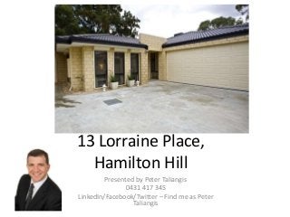 13 Lorraine Place,
Hamilton Hill
Presented by Peter Taliangis
0431 417 345
LinkedIn/Facebook/Twitter – Find me as Peter
Taliangis
 