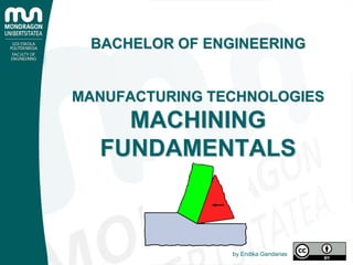 BACHELOR OF ENGINEERING
MANUFACTURING TECHNOLOGIES
MACHINING
FUNDAMENTALS
by Endika Gandarias
 