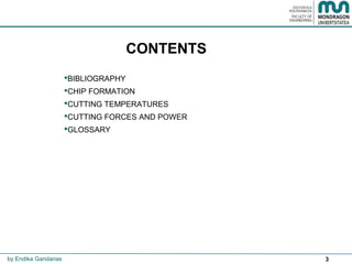 3
CONTENTS
BIBLIOGRAPHY
CHIP FORMATION
CUTTING TEMPERATURES
CUTTING FORCES AND POWER
GLOSSARY
by Endika Gandarias
 