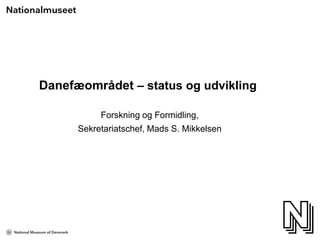 Danefæområdet – status og udvikling
Forskning og Formidling,
Sekretariatschef, Mads S. Mikkelsen
 