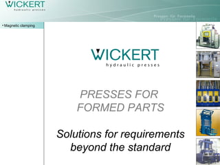 PRESSES FOR
FORMED PARTS
Solutions for requirements
beyond the standard
• Magnetic clamping
 