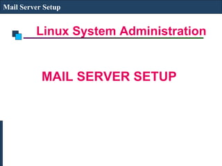 Linux System Administration
Mail Server Setup
MAIL SERVER SETUP
 