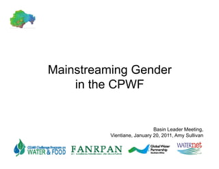Mainstreaming Ge de
 a st ea    g Gender
    in the CPWF


                             Basin Leader Meeting,
          Vientiane, January 20, 2011, Amy Sullivan
                   ,       y ,       ,   y
 
