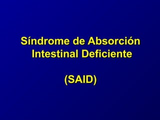 Síndrome de AbsorciónSíndrome de Absorción
Intestinal DeficienteIntestinal Deficiente
(SAID)(SAID)
 