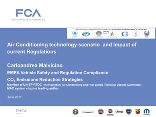 Air Conditioning technology scenario and impact of
current Regulations
Carloandrea Malvicino
EMEA Vehicle Safety and Regulation Compliance
CO2 Emissions Reduction Strategies
Member of UN EP RTOC (Refrigeration, Air Conditioning and Heat pumps Technical Options Committee)
MAC system chapter leading author
June 2017
 