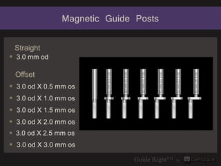 Magnetic Guide Posts

 Straight
 3.0 mm od

 Offset
 3.0 od X 0.5 mm os
 3.0 od X 1.0 mm os
 3.0 od X 1.5 mm os
 3.0 ...