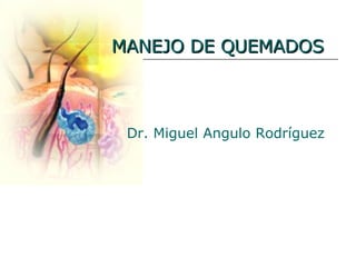 MANEJO DE QUEMADOS Dr. Miguel Angulo Rodríguez 