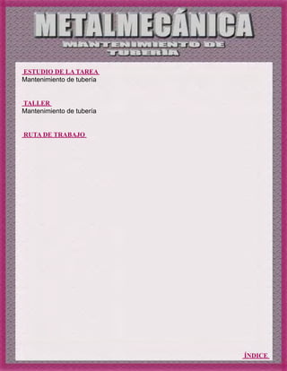 ÍNDICE
ESTUDIO DE LA TAREA
Mantenimiento de tubería
TALLER
Mantenimiento de tubería
RUTA DE TRABAJO
 