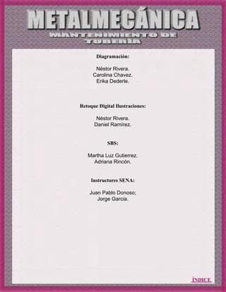 ÍNDICE
Diagramación:
Néstor Rivera.
Carolina Chavez.
Erika Dederle.
Retoque Digital Ilustraciones:
Néstor Rivera.
Daniel Ramírez.
SBS:
Martha Luz Gutierrez.
Adriana Rincón.
Instructores SENA:
Juan Pablo Donoso;
Jorge Garcia.
 