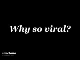 Why so viral?

Smetana
i-Comference 2012
 