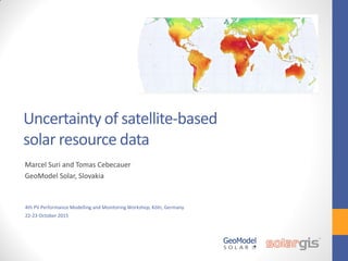 Uncertainty of satellite-based
solar resource data
Marcel Suri and Tomas Cebecauer
GeoModel Solar, Slovakia
4th PV Performance Modelling and Monitoring Workshop, Köln, Germany
22-23 October 2015
 