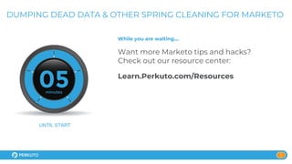 1
DUMPING DEAD DATA & OTHER SPRING CLEANING FOR MARKETO
While you are waiting….
Want more Marketo tips and hacks?
Check out our resource center:
Learn.Perkuto.com/Resources
UNTIL START
 
