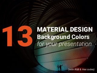 13
(with RGB & Hex codes)
MATERIAL DESIGN
Background Colors
for your presentation
 