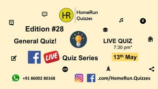 Quiz Series
LIVE QUIZ
7:30 pm*
Edition #28
13th May
General Quiz!
.com/HomeRun.Quizzes+91 86002 80168
 