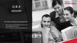Q & A
session
For Demo, Please send request to:
• Pitchcommunications@techmahindra.com
• Johnhard@microsoft.com
• Krishnan.Jayaraman@TechMahindra.com
 