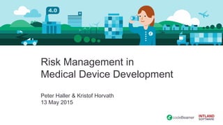 Risk Management in
Medical Device Development
Peter Haller & Kristof Horvath
13 May 2015
 