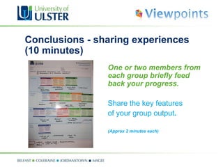 Conclusions - sharing experiences (10 minutes) One or two members from each group briefly feed back your progress.  Share the key features of your group output . (Approx 2 minutes each)  