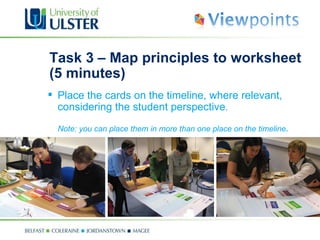 Task 3 –  Map principles to worksheet  (5 minutes) Place the cards on the timeline, where relevant, considering the student perspective .  Note: you can place them in more than one place on the timeline . 