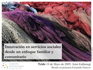 Innovación en servicios sociales desde un enfoque familiar y comunitario Flickr basajauntxo Telde  13 de Mayo de 2009. Asier Gallastegi Basado en ponencia Fernando Fantova 