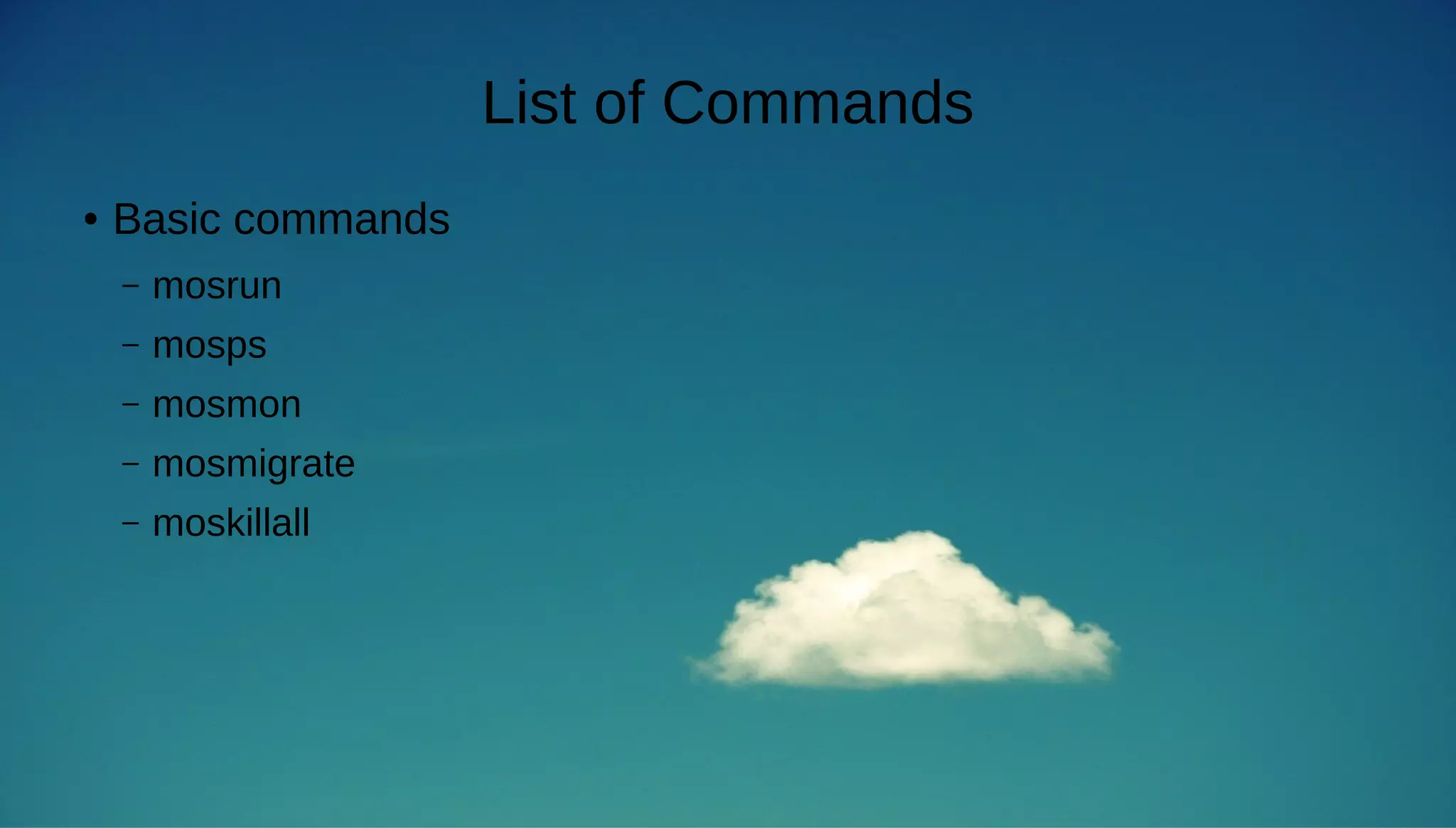 List of Commands 
● Basic commands 
– mosrun 
– mosps 
– mosmon 
– mosmigrate 
– moskillall 
 