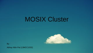 MOSIX Cluster 
By : 
Abhay Nitin Pai (13MCC1032) 
 