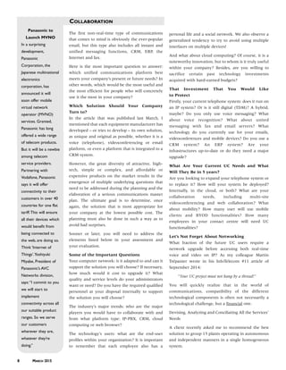 COLLABORATION
8 MARCH 2015
Panasonic to
Launch MVNO
In a surprising
development,
Panasonic
Corporation, the
Japanese multinational
electronics
corporation, has
announced it will
soon offer mobile
virtual network
operator (MVNO)
services. Granted,
Panasonic has long
offered a wide range
of telecom products.
But it will be a newbie
among telecom
service providers.
Partnering with
Vodafone, Panasonic
says it will offer
connectivity to their
customers in over 40
countries for one flat
tariff.This will ensure
all their devices which
would benefit from
being connected to
the web, are doing so.
Think ‘Internet of
Things’.Yoshiyuki
Miyabe, President of
Panasonic’s AVC
Networks division,
says:“I commit to you
we will start to
implement
connectivity across all
our suitable product
ranges. So we serve
our customers
wherever they are,
whatever they’re
doing.”
The first non-real-time type of communications
that comes to mind is obviously the ever-popular
email, but this type also includes all instant and
unified messaging functions, CRM, ERP, the
Internet and fax.
Here is the most important question to answer:
which unified communications platform best
meets your company’s present or future needs? In
other words, which would be the most useful and
the most efficient for people who will concretely
use it the most in your company?
Which Solution Should Your Company
Turn to?
In the article that was published last March, I
mentioned that each equipment manufacturer has
developed – or tries to develop – its own solution,
as unique and original as possible, whether it is a
voice (telephone), videoconferencing or email
platform, or even a platform that is integrated to a
CRM system.
However, the great diversity of attractive, high-
tech, simple or complex, and affordable or
expensive products on the market results in the
emergence of multiple underlying questions that
need to be addressed during the planning and the
elaboration of a serious communications master
plan. The ultimate goal is to determine, once
again, the solution that is most appropriate for
your company at the lowest possible cost. The
planning must also be done in such a way as to
avoid bad surprises.
Sooner or later, you will need to address the
elements listed below in your assessment and
your evaluation.
Some of the Important Questions
Your computer network: is it adapted to and can it
support the solution you will choose? If necessary,
how much would it cost to upgrade it? What
quality and service levels do your administrators
want or need? Do you have the required qualified
personnel at your disposal internally to support
the solution you will choose?
The industry’s major trends: who are the major
players you would have to collaborate with and
from what platform type: IP-PBX, CRM, cloud
computing or web browser?
The technology’s users: what are the end-user
profiles within your organization? It is important
to remember that each employee also has a
personal life and a social network. We also observe a
generalized tendency to try to avoid using multiple
interfaces on multiple devices!
And what about cloud computing? Of course, it is a
noteworthy innovation, but to whom is it truly useful
within your company? Besides, are you willing to
sacrifice certain past technology investments
acquired with hard-earned budgets?
That Investment That You Would Like
to Protect
Firstly, your current telephone system: does it run on
an IP system? Or is it still digital (TDM)? A hybrid,
maybe? Do you only use voice messaging? What
about voice recognition? What about united
messaging with fax and email servers? What
technology do you currently use for your emails,
videoconferences and mobile devices? Do you use a
CRM system? An ERP system? Are your
infrastructures up-to-date or do they need a major
upgrade?
What Are Your Current UC Needs and What
Will They Be in 5 years?
Are you looking to expand your telephone system or
to replace it? How will your system be deployed?
Internally, in the cloud, or both? What are your
collaboration needs, including multi-site
videoconferencing and web collaboration? What
about mobility? How many user will use mobile
clients and BYOD functionalities? How many
employees in your contact centre will need UC
functionalities?
Let’s Not Forget About Networking
What fraction of the future UC users require a
network upgrade before accessing both real-time
voice and video on IP? As my colleague Martin
Trépanier wrote in his InfoTelecom #11 article of
September 2014:
“Your UC project must not hang by a thread!”
You will quickly realize that in the world of
communications, compatibility of the different
technological components is often not necessarily a
technological challenge, but a financial one.
Devising, Analyzing and Conciliating All the Services’
Needs
A client recently asked me to recommend the best
solution to group 15 plants operating in autonomous
and independent manners in a single homogeneous
system.
42825zt_infotel-13.qxp 2015-03-13 11:57 AM Page 8
 