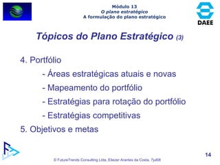 Tópicos do Plano Estratégico  (3) Módulo 13 O plano estratégico A formulação do plano estratégico 4. Portfólio - Áreas estratégicas atuais e novas - Mapeamento do portfólio - Estratégias para rotação do portfólio - Estratégias competitivas 5. Objetivos e metas 