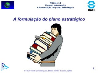 A formulação do plano estratégico Módulo 13 O plano estratégico A formulação do plano estratégico 