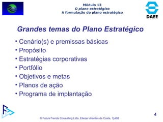 Grandes temas do Plano Estratégico Cenário(s) e premissas básicas Propósito Estratégias corporativas Portfólio Objetivos e metas Planos de ação Programa de implantação Módulo 13 O plano estratégico A formulação do plano estratégico 