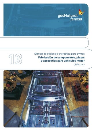13
     Manual de eficiencia energética para pymes
        Fabricación de componentes, piezas
          y accesorios para vehículos motor
                                     CNAE 29.3
 