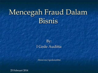 MMeenncceeggaahh FFrraauudd DDaallaamm 
BBiissnniiss 
BByy:: 
II GGeeddee AAuuddiittttaa 
AAbboouutt..mmee//iiggeeddeeaauuddiittttaa 
25 Februari 2014 
 