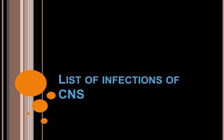 LIST OF INFECTIONS OF
CNS
 