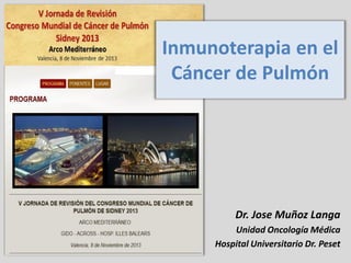 Inmunoterapia en el
Cáncer de Pulmón

Dr. Jose Muñoz Langa
Unidad Oncología Médica
Hospital Universitario Dr. Peset

 