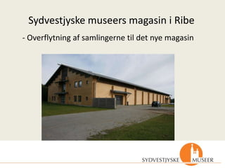 Sydvestjyske museers magasin i Ribe
- Overflytning af samlingerne til det nye magasin
 